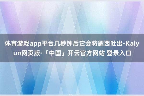 体育游戏app平台几秒钟后它会将耀西吐出-Kaiyun网页版·「中国」开云官方网站 登录入口