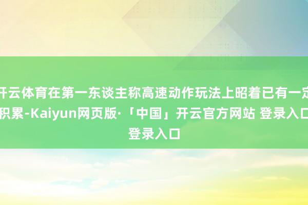 开云体育在第一东谈主称高速动作玩法上昭着已有一定积累-Kaiyun网页版·「中国」开云官方网站 登录入口