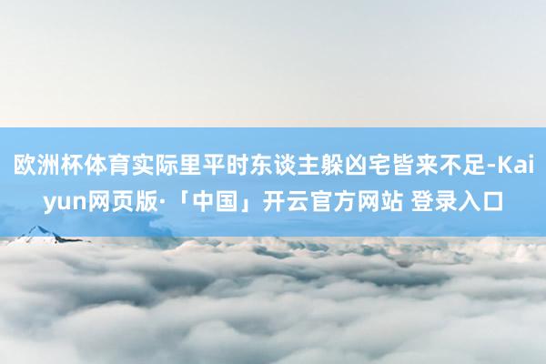 欧洲杯体育实际里平时东谈主躲凶宅皆来不足-Kaiyun网页版·「中国」开云官方网站 登录入口