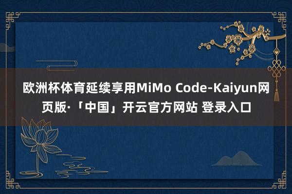 欧洲杯体育延续享用MiMo Code-Kaiyun网页版·「中国」开云官方网站 登录入口