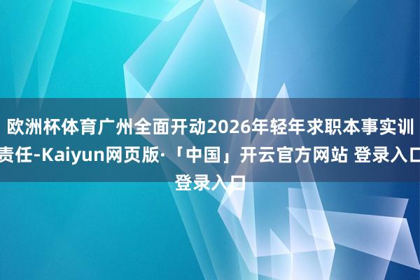 欧洲杯体育广州全面开动2026年轻年求职本事实训责任-Kaiyun网页版·「中国」开云官方网站 登录入口