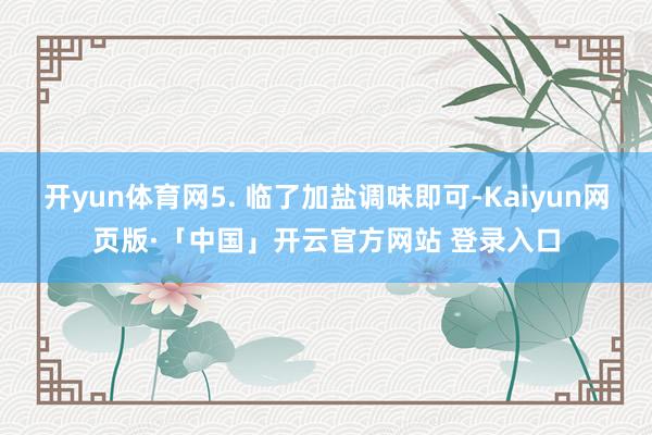 开yun体育网5. 临了加盐调味即可-Kaiyun网页版·「中国」开云官方网站 登录入口