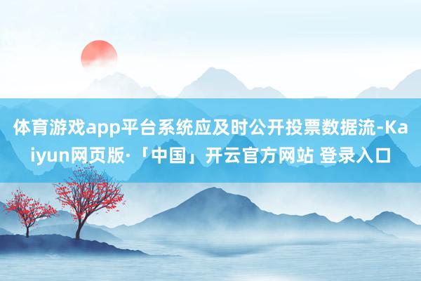 体育游戏app平台系统应及时公开投票数据流-Kaiyun网页版·「中国」开云官方网站 登录入口