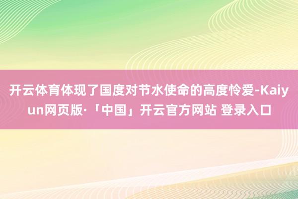 开云体育体现了国度对节水使命的高度怜爱-Kaiyun网页版·「中国」开云官方网站 登录入口