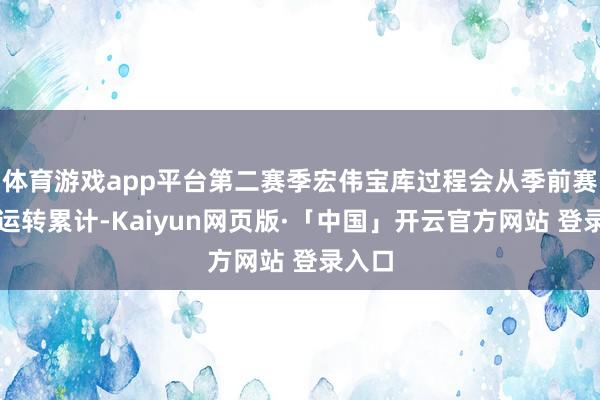 体育游戏app平台第二赛季宏伟宝库过程会从季前赛当周运转累计-Kaiyun网页版·「中国」开云官方网站 登录入口