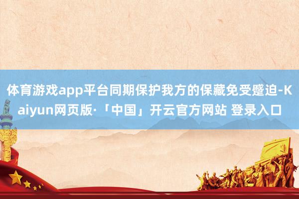 体育游戏app平台同期保护我方的保藏免受蹙迫-Kaiyun网页版·「中国」开云官方网站 登录入口