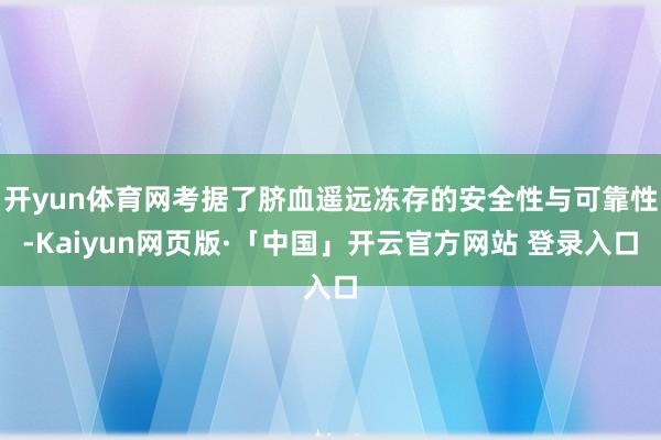 开yun体育网考据了脐血遥远冻存的安全性与可靠性-Kaiyun网页版·「中国」开云官方网站 登录入口
