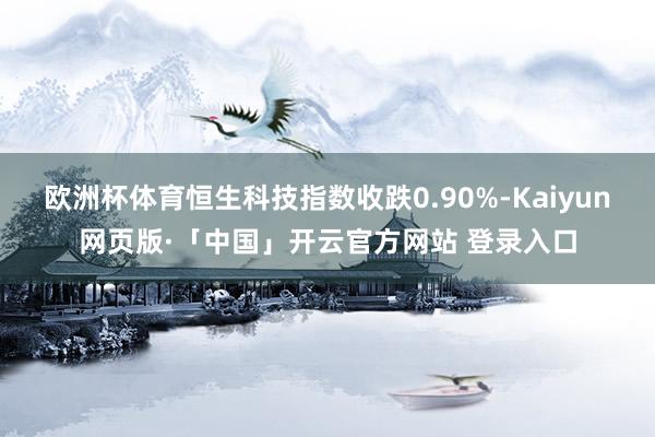 欧洲杯体育恒生科技指数收跌0.90%-Kaiyun网页版·「中国」开云官方网站 登录入口
