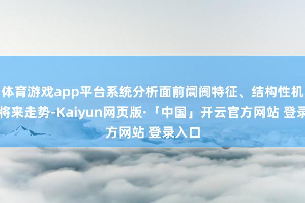 体育游戏app平台系统分析面前阛阓特征、结构性机遇及将来走势-Kaiyun网页版·「中国」开云官方网站 登录入口