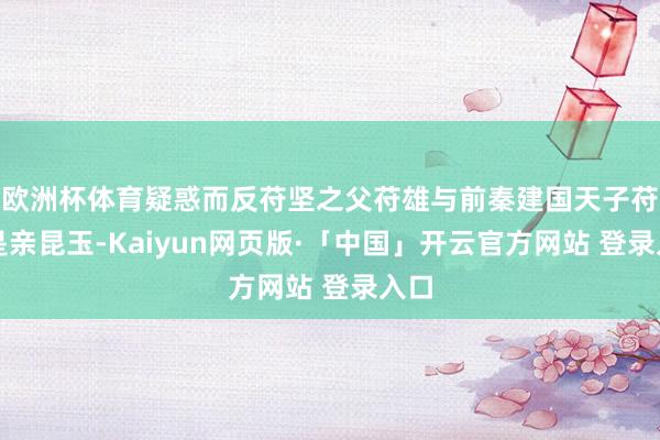 欧洲杯体育疑惑而反苻坚之父苻雄与前秦建国天子苻健是亲昆玉-Kaiyun网页版·「中国」开云官方网站 登录入口