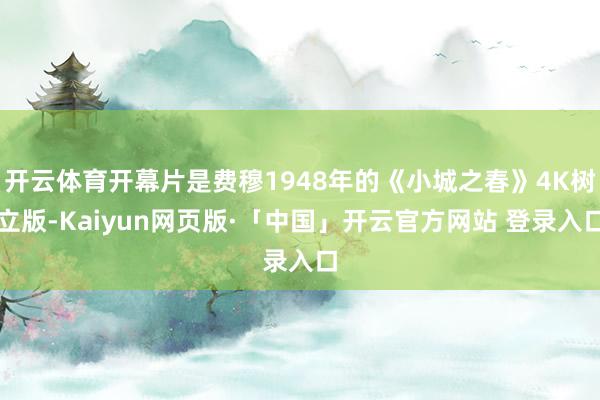 开云体育开幕片是费穆1948年的《小城之春》4K树立版-Kaiyun网页版·「中国」开云官方网站 登录入口