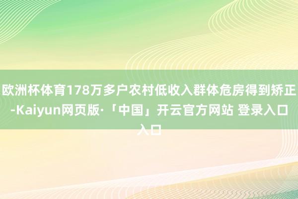 欧洲杯体育178万多户农村低收入群体危房得到矫正-Kaiyun网页版·「中国」开云官方网站 登录入口