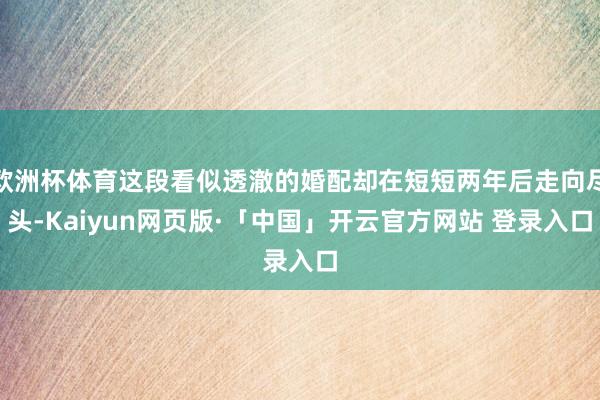 欧洲杯体育这段看似透澈的婚配却在短短两年后走向尽头-Kaiyun网页版·「中国」开云官方网站 登录入口