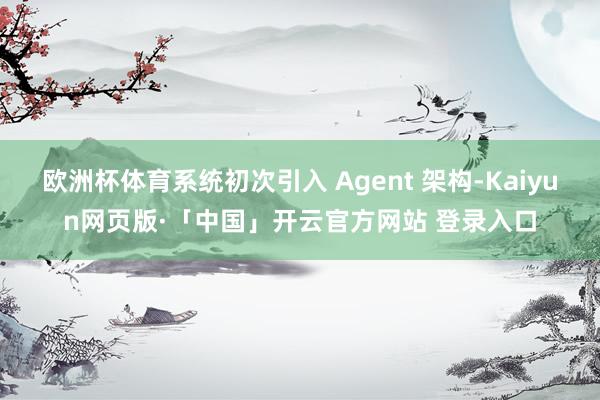 欧洲杯体育系统初次引入 Agent 架构-Kaiyun网页版·「中国」开云官方网站 登录入口