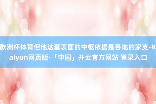 欧洲杯体育但他这套表面的中枢依据是各地的家支-Kaiyun网页版·「中国」开云官方网站 登录入口