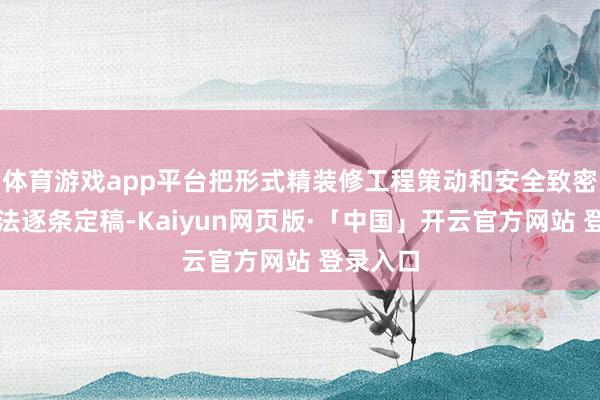 体育游戏app平台把形式精装修工程策动和安全致密策动方法逐条定稿-Kaiyun网页版·「中国」开云官方网站 登录入口