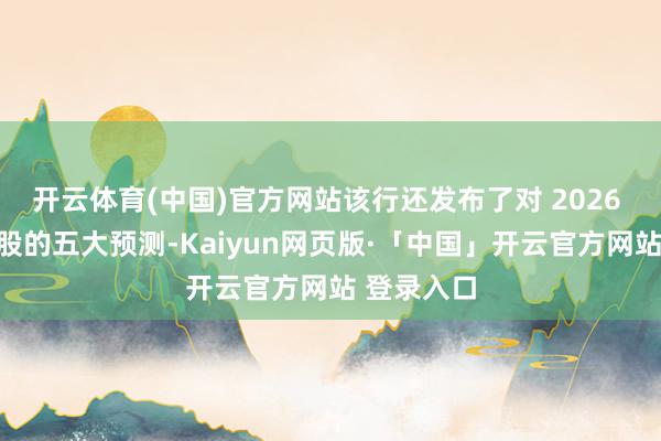 开云体育(中国)官方网站该行还发布了对 2026 年好意思股的五大预测-Kaiyun网页版·「中国」开云官方网站 登录入口