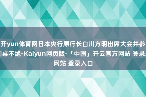 开yun体育网日本央行原行长白川方明出席大会并参与圆桌不绝-Kaiyun网页版·「中国」开云官方网站 登录入口