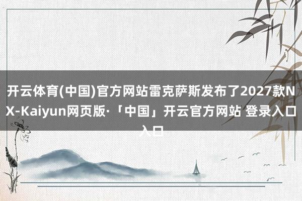 开云体育(中国)官方网站雷克萨斯发布了2027款NX-Kaiyun网页版·「中国」开云官方网站 登录入口