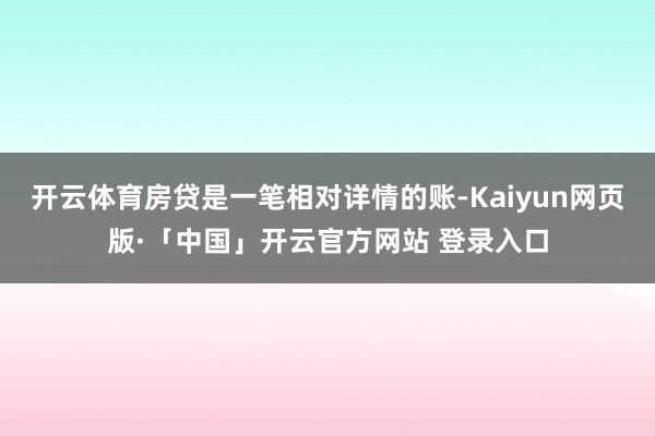 开云体育房贷是一笔相对详情的账-Kaiyun网页版·「中国」开云官方网站 登录入口